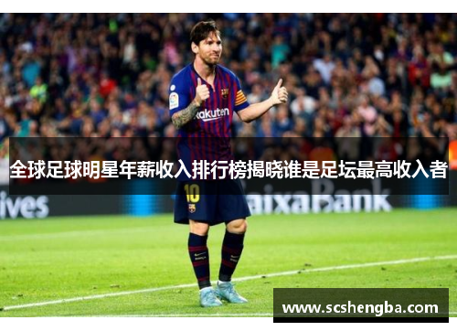 全球足球明星年薪收入排行榜揭晓谁是足坛最高收入者
