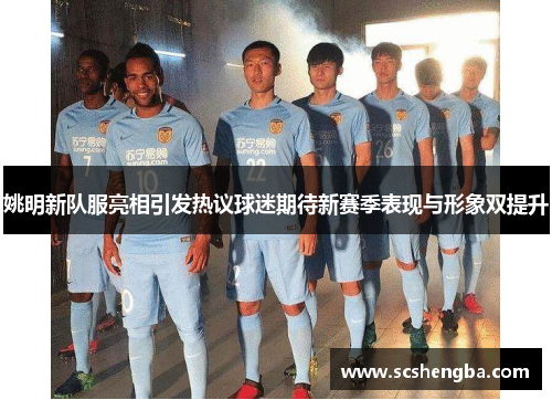 姚明新队服亮相引发热议球迷期待新赛季表现与形象双提升