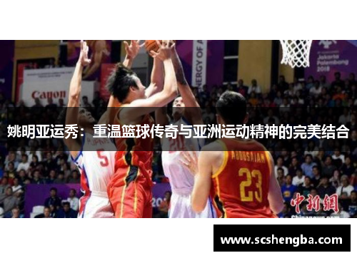 姚明亚运秀：重温篮球传奇与亚洲运动精神的完美结合
