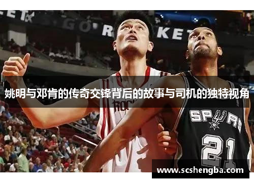 姚明与邓肯的传奇交锋背后的故事与司机的独特视角