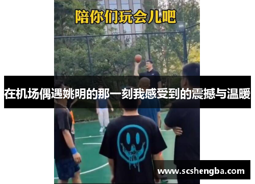 在机场偶遇姚明的那一刻我感受到的震撼与温暖