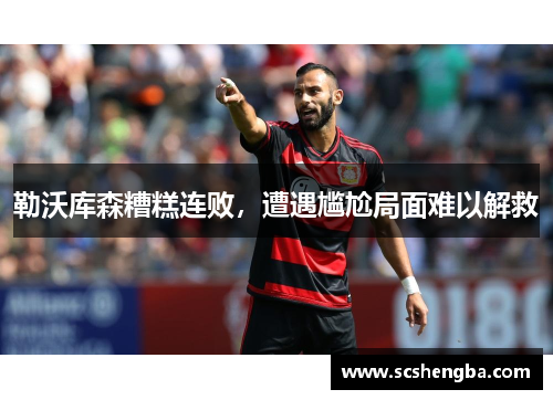 勒沃库森糟糕连败，遭遇尴尬局面难以解救