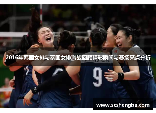 2016年韩国女排与泰国女排激战回顾精彩瞬间与赛场亮点分析