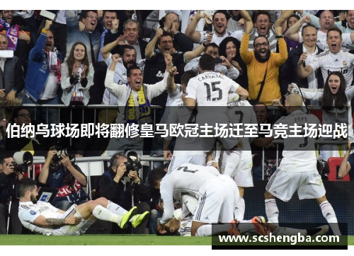 伯纳乌球场即将翻修皇马欧冠主场迁至马竞主场迎战