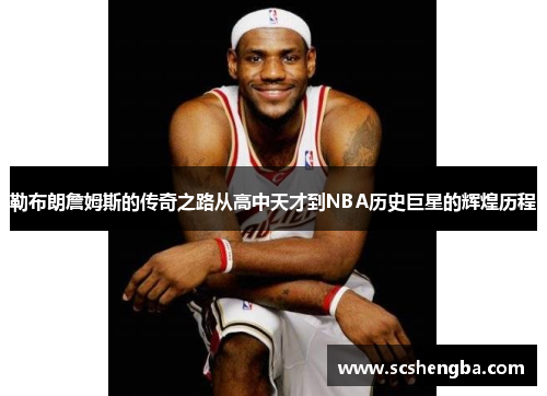 勒布朗詹姆斯的传奇之路从高中天才到NBA历史巨星的辉煌历程