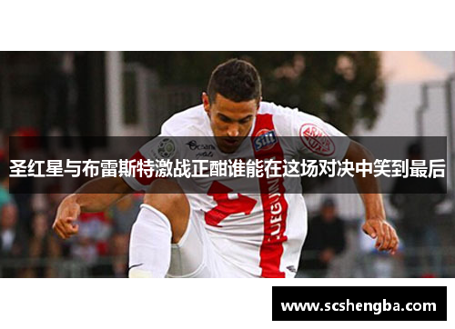 圣红星与布雷斯特激战正酣谁能在这场对决中笑到最后