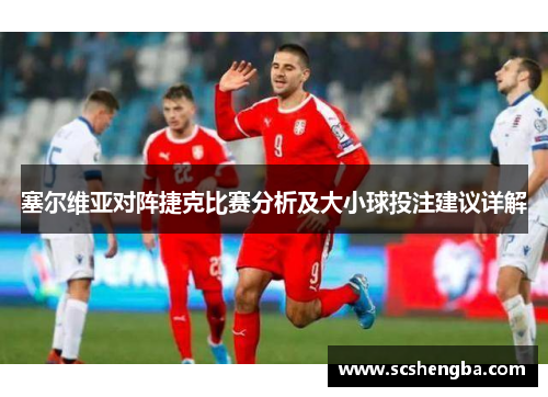 塞尔维亚对阵捷克比赛分析及大小球投注建议详解