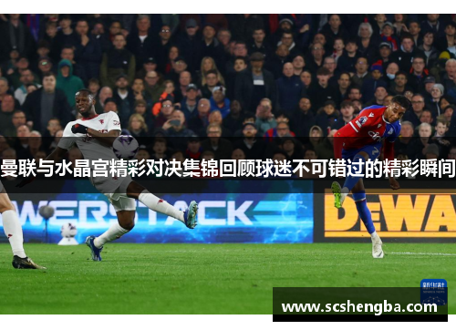 曼联与水晶宫精彩对决集锦回顾球迷不可错过的精彩瞬间
