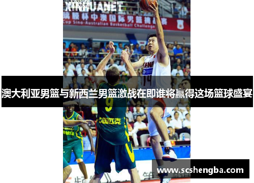 澳大利亚男篮与新西兰男篮激战在即谁将赢得这场篮球盛宴