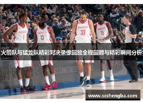 火箭队与猛龙队精彩对决录像回放全程回顾与精彩瞬间分析