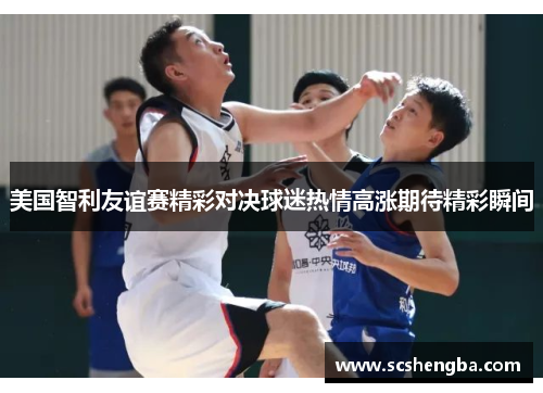 美国智利友谊赛精彩对决球迷热情高涨期待精彩瞬间