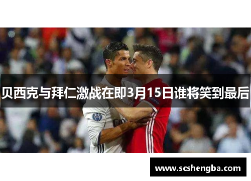 贝西克与拜仁激战在即3月15日谁将笑到最后